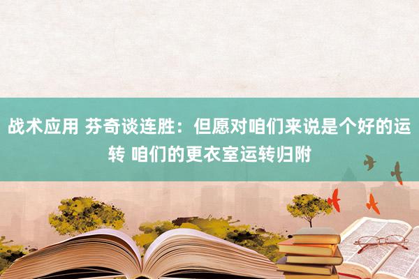 战术应用 芬奇谈连胜：但愿对咱们来说是个好的运转 咱们的更衣室运转归附