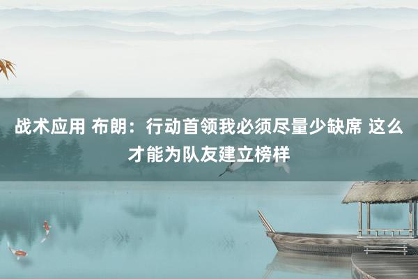 战术应用 布朗：行动首领我必须尽量少缺席 这么才能为队友建立榜样