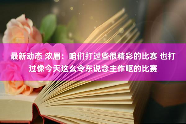 最新动态 浓眉：咱们打过些很精彩的比赛 也打过像今天这么令东说念主作呕的比赛