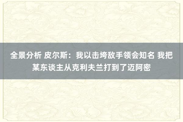 全景分析 皮尔斯：我以击垮敌手领会知名 我把某东谈主从克利夫兰打到了迈阿密