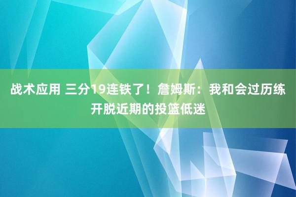 战术应用 三分19连铁了！詹姆斯：我和会过历练开脱近期的投篮低迷