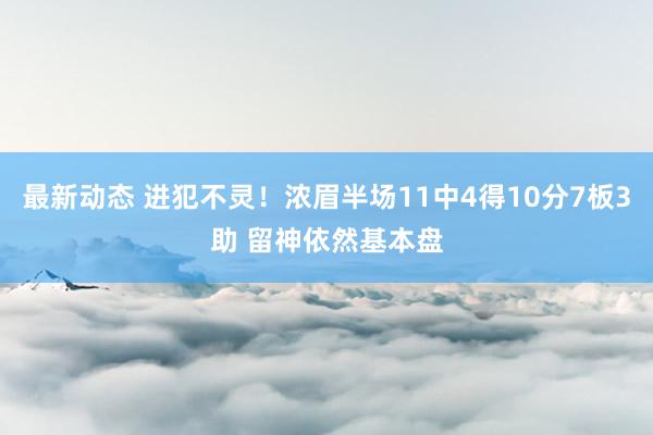 最新动态 进犯不灵！浓眉半场11中4得10分7板3助 留神依然基本盘