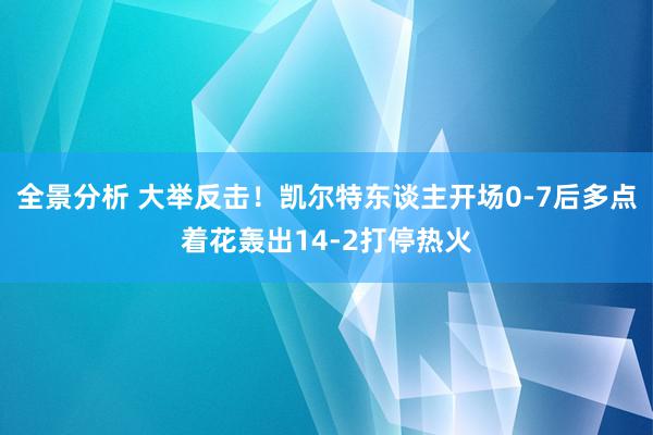 全景分析 大举反击！凯尔特东谈主开场0-7后多点着花轰出14-2打停热火