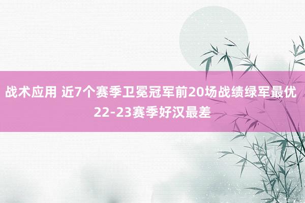 战术应用 近7个赛季卫冕冠军前20场战绩绿军最优 22-23赛季好汉最差