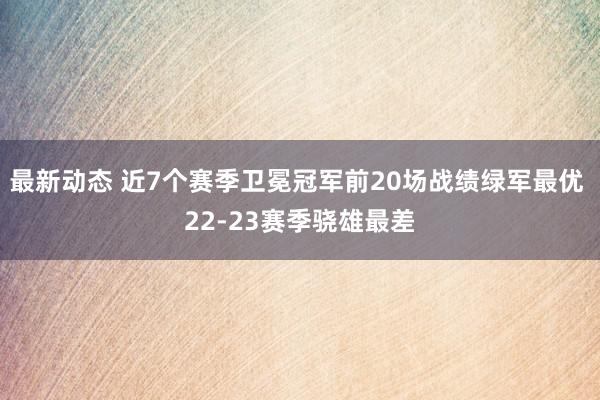 最新动态 近7个赛季卫冕冠军前20场战绩绿军最优 22-23赛季骁雄最差