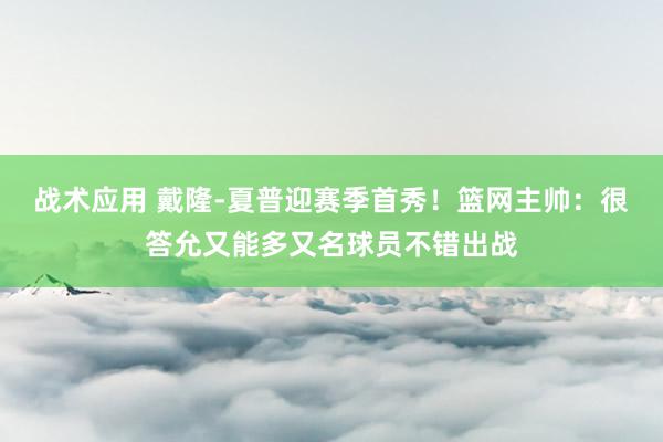 战术应用 戴隆-夏普迎赛季首秀！篮网主帅：很答允又能多又名球员不错出战