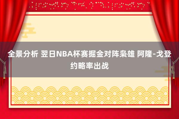 全景分析 翌日NBA杯赛掘金对阵枭雄 阿隆-戈登约略率出战