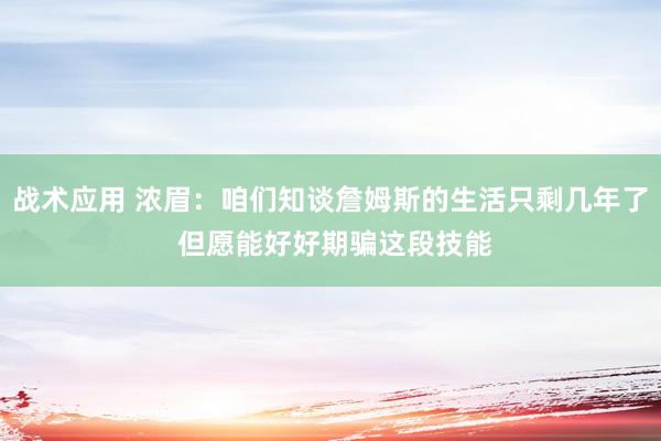 战术应用 浓眉：咱们知谈詹姆斯的生活只剩几年了 但愿能好好期骗这段技能