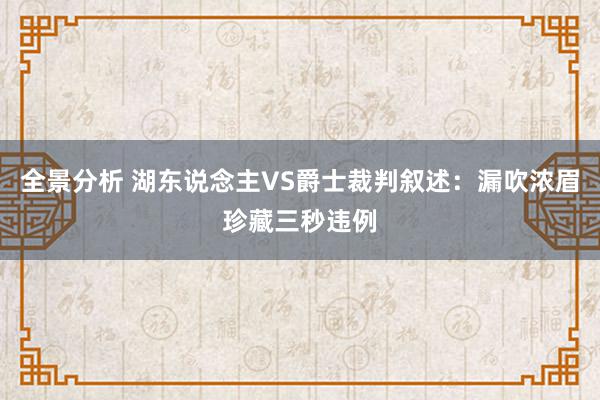 全景分析 湖东说念主VS爵士裁判叙述：漏吹浓眉珍藏三秒违例