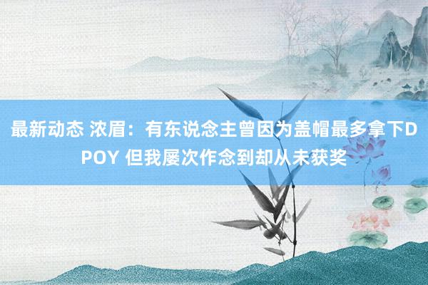 最新动态 浓眉：有东说念主曾因为盖帽最多拿下DPOY 但我屡次作念到却从未获奖