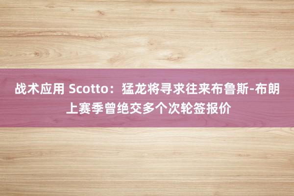 战术应用 Scotto：猛龙将寻求往来布鲁斯-布朗 上赛季曾绝交多个次轮签报价