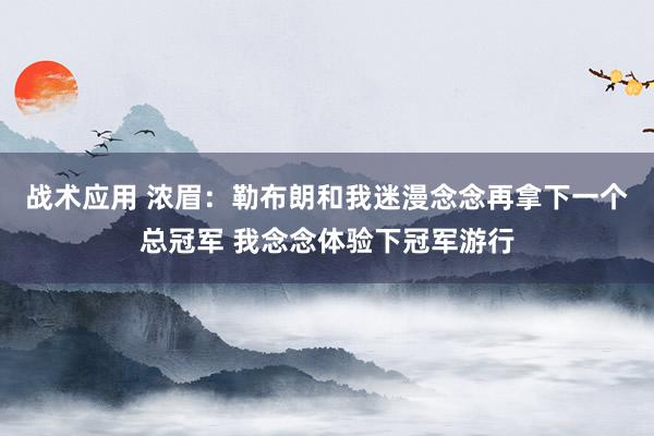 战术应用 浓眉：勒布朗和我迷漫念念再拿下一个总冠军 我念念体验下冠军游行