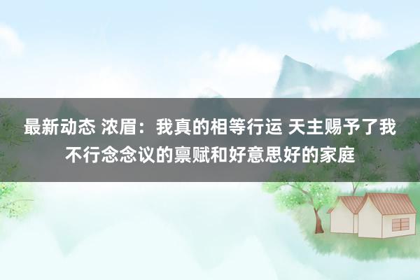 最新动态 浓眉：我真的相等行运 天主赐予了我不行念念议的禀赋和好意思好的家庭