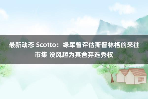 最新动态 Scotto：绿军曾评估斯普林格的来往市集 没风趣为其舍弃选秀权