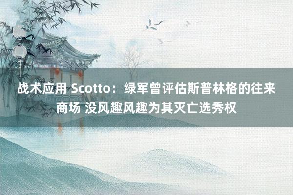 战术应用 Scotto：绿军曾评估斯普林格的往来商场 没风趣风趣为其灭亡选秀权